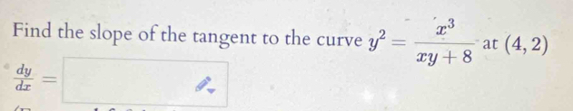 Find the slope of the tangent to the curve y^2= x^3/xy+8  at (4,2)
 dy/dx =□