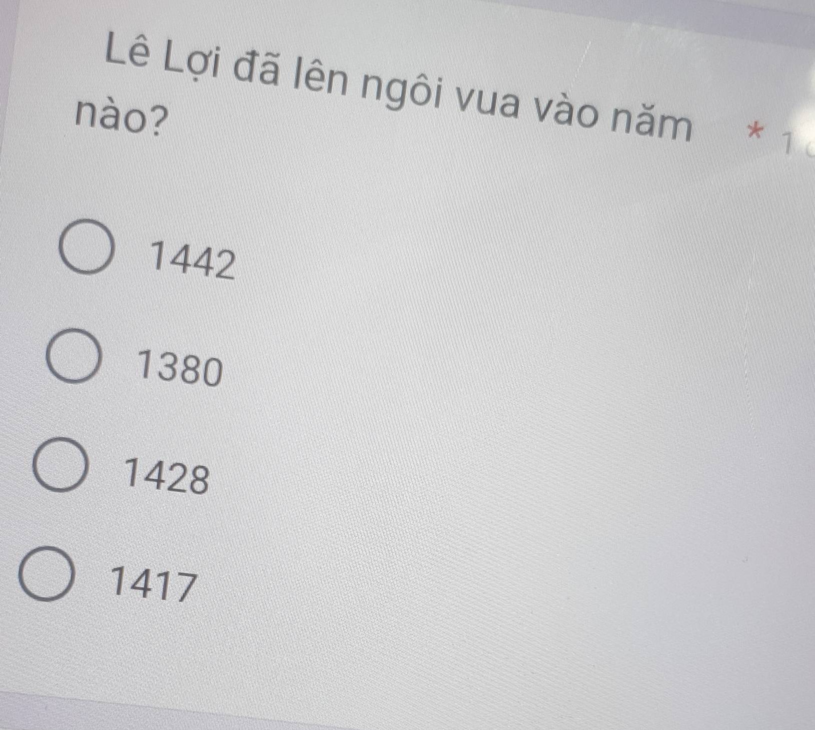 Lê Lợi đã lên ngôi vua vào năm * 1
nào?
1442
1380
1428
1417