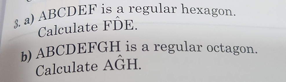 ABCDEF is a regular hexagon. 
Calculate Fhat DE. 
b) ABCDEFGH is a regular octagon. 
Calculate AGH.