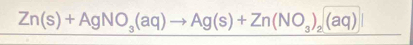 Zn(s)+AgNO_3(aq)to Ag(s)+Zn(NO_3)_2(aq)|