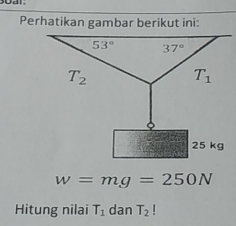 Perhatikan gambar berikut ini:
w=mg=250N
Hitung nilai T_1 dan T_2!