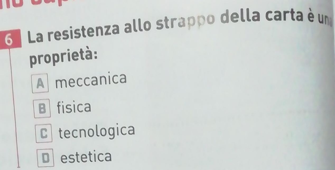 ª La resistenza allo strappo della carta è um
proprietà:
A meccanica
B fisica
Ctecnologica
Destetica