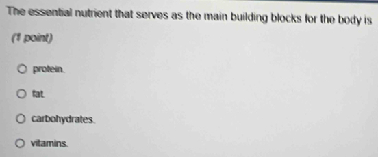 The essential nutrient that serves as the main building blocks for the body is
(1 point)
protein.
fat
carbohydrates.
vitamins.