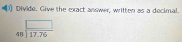 Divide. Give the exact answer, written as a decimal.
beginarrayr □  48encloselongdiv 17.76endarray