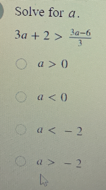 Solve for a.
3a+2> (3a-6)/3 
a>0
a<0</tex>
a
a>-2