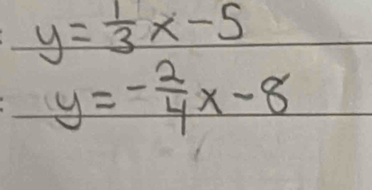 y= 1/3 x-5
y=- 2/4 x-8