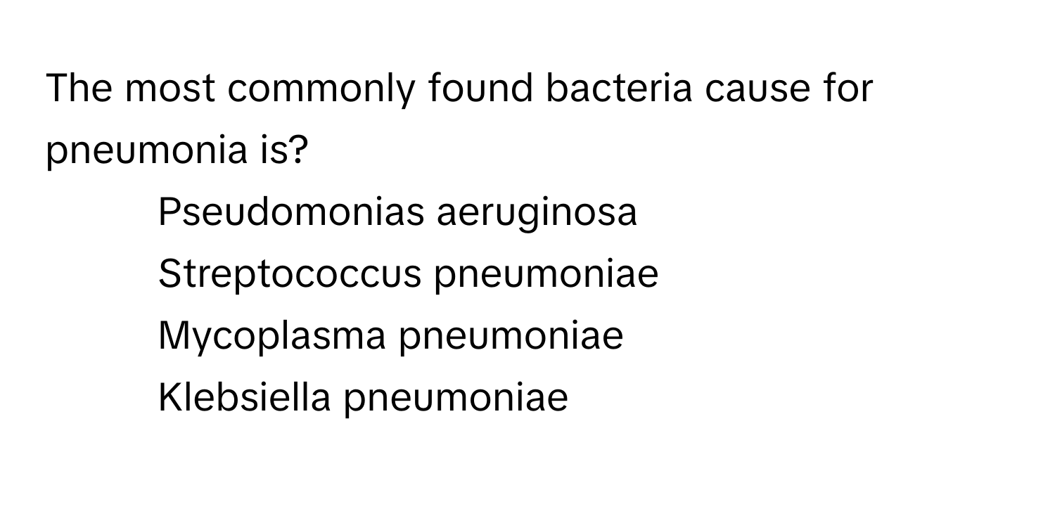 The most commonly found bacteria cause for pneumonia is?

1) Pseudomonias aeruginosa 
2) Streptococcus pneumoniae 
3) Mycoplasma pneumoniae 
4) Klebsiella pneumoniae