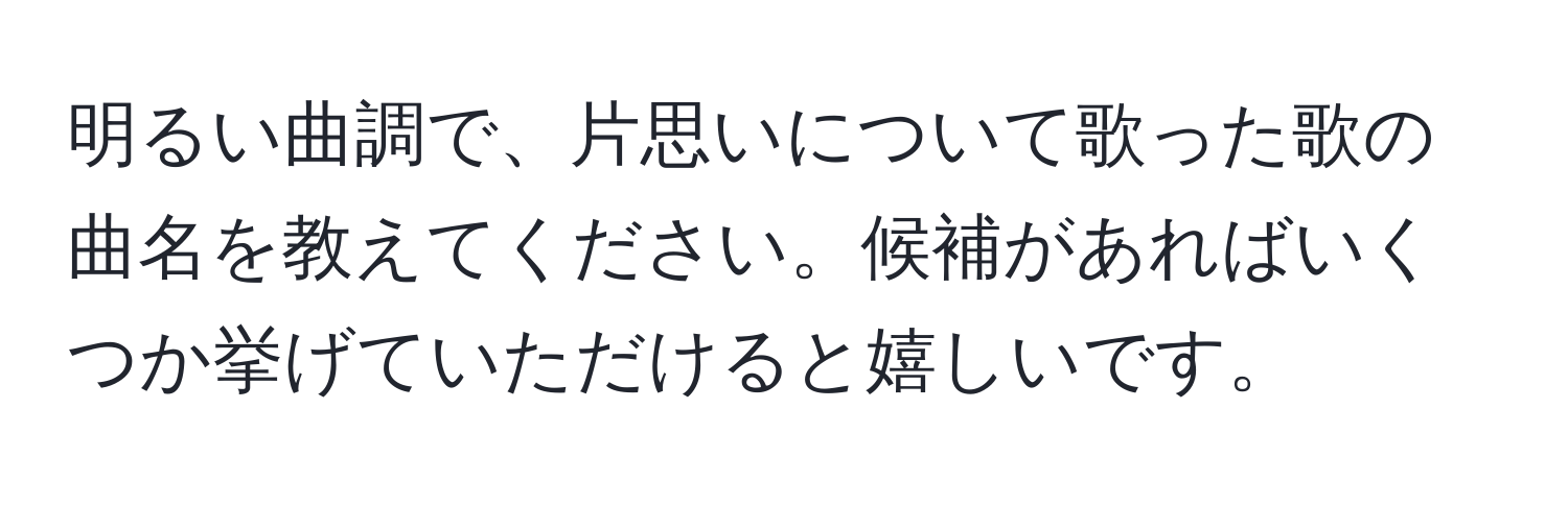 明るい曲調で、片思いについて歌った歌の曲名を教えてください。候補があればいくつか挙げていただけると嬉しいです。