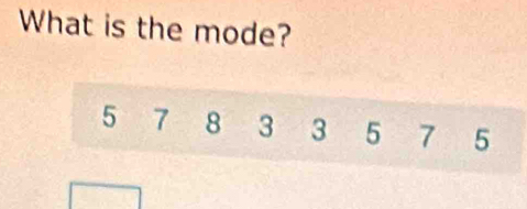 What is the mode?
5 7 8 3 3 5 7 5