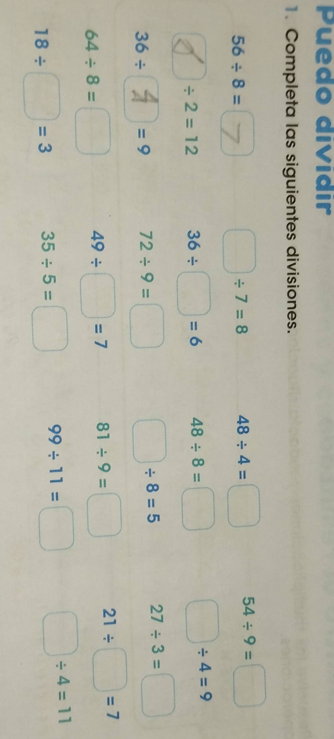 Puedo dividır 
1. Completa las siguientes divisiones.
56/ 8=
□ / 7=8
48/ 4=□
54/ 9=□
 1/2  / 2=12
36/ □ =6
48/ 8=□
□ / 4=9
36/
=9
72/ 9=□
□ / 8=5
27/ 3=□
64/ 8= □
49/ □ =7
81/ 9=□
21/ □ =7
18/ □ =3
35/ 5=( □
99/ 11= ()
□ / 4=11