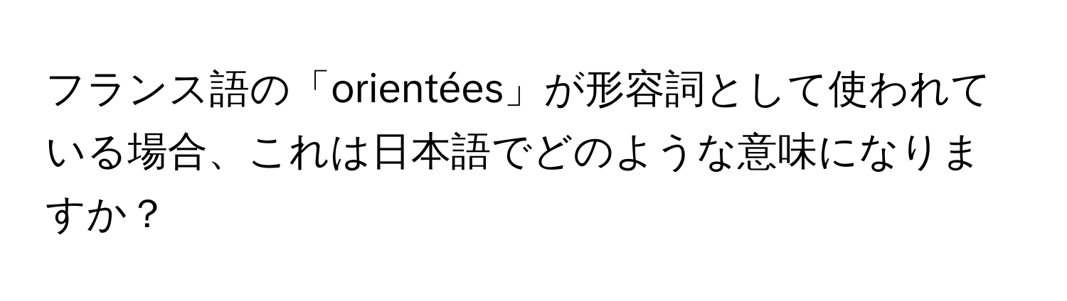 フランス語の「orientées」が形容詞として使われている場合、これは日本語でどのような意味になりますか？