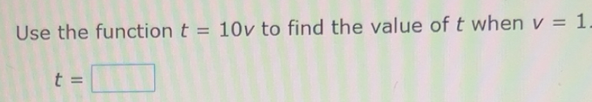 Solved: Use the function t=10v to find the value of t when v=1. t= [Math]