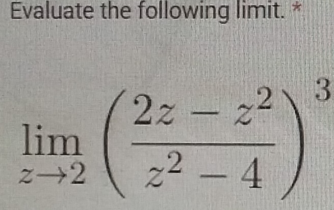 Evaluate the following limit. *
limlimits _zto 2( (2z-z^2)/z^2-4 )^3