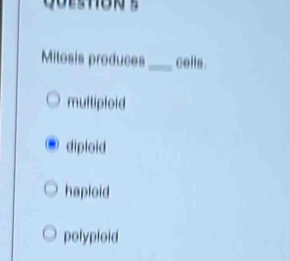 Milosis produces _cells .
multiploid
diploid
haploid
polyploid