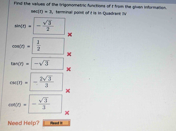 Find the values of the trigonometric functions of t from the given information.
sec (t)=3 ， terminal point of t is in Quadrant IV
sin (t)=- sqrt(3)/2 
cos (t)= 1/2 
tan (t)=□ -sqrt(3)
csc (t)=-frac 2sqrt(3)3^(cot (t)=-frac sqrt(3))3 × 
Need Help? Read it