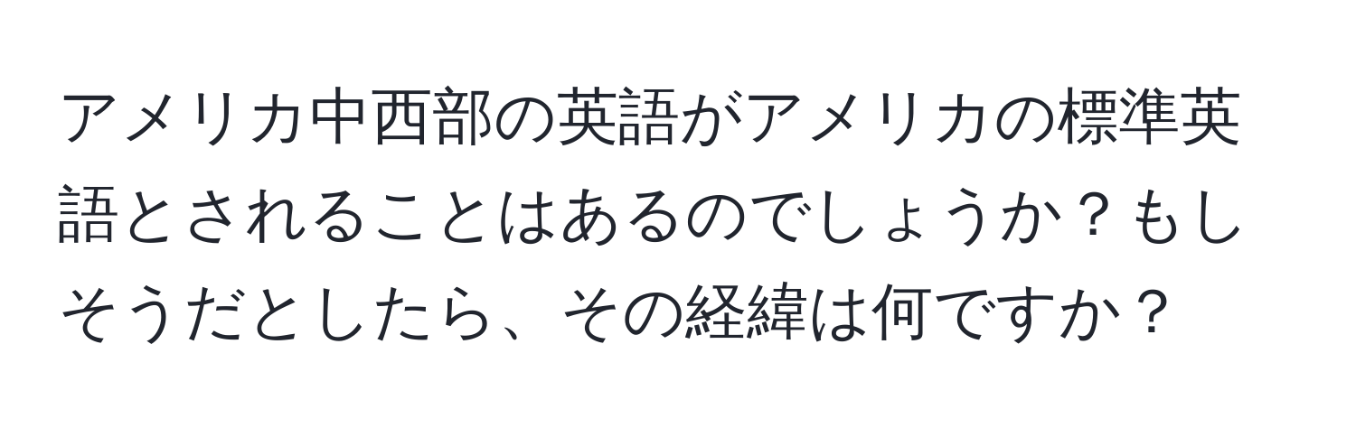 アメリカ中西部の英語がアメリカの標準英語とされることはあるのでしょうか？もしそうだとしたら、その経緯は何ですか？