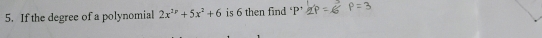 If the degree of a polynomial 2x^2+5x^2+6 is 6 then find ‘ P ’