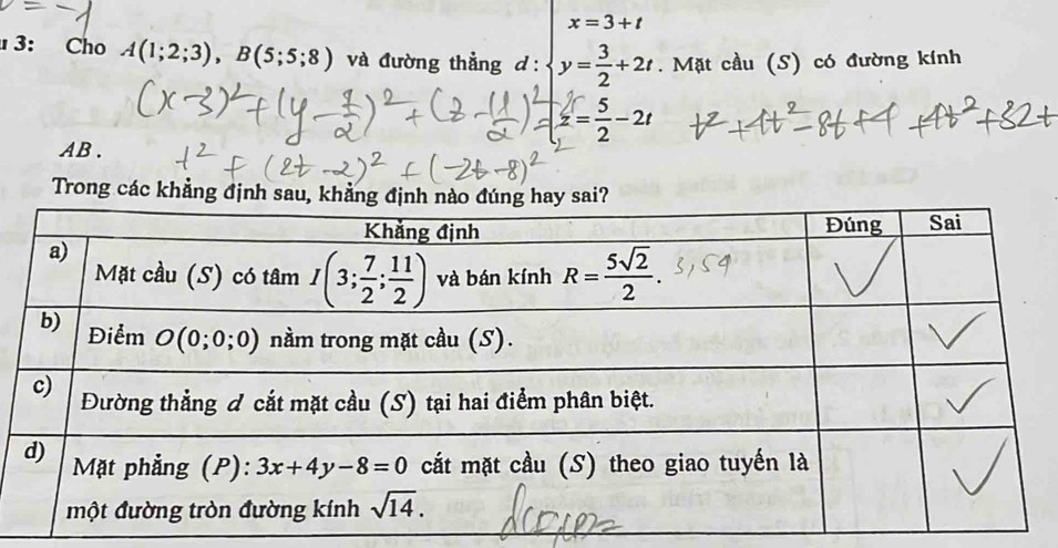 x=3+t
3: Cho A(1;2;3),B(5;5;8) và đường thẳng d: y= 3/2 +2t.  Mặt cầu (S) có đường kính
z= 5/2 -2t
AB .
Trong các khẳng định sau,