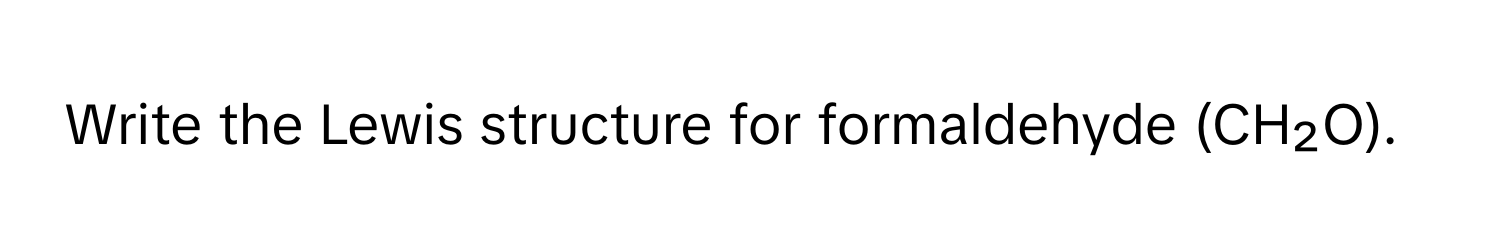 Write the Lewis structure for formaldehyde (CH₂O).