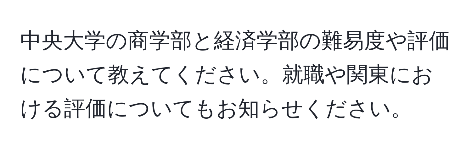 中央大学の商学部と経済学部の難易度や評価について教えてください。就職や関東における評価についてもお知らせください。