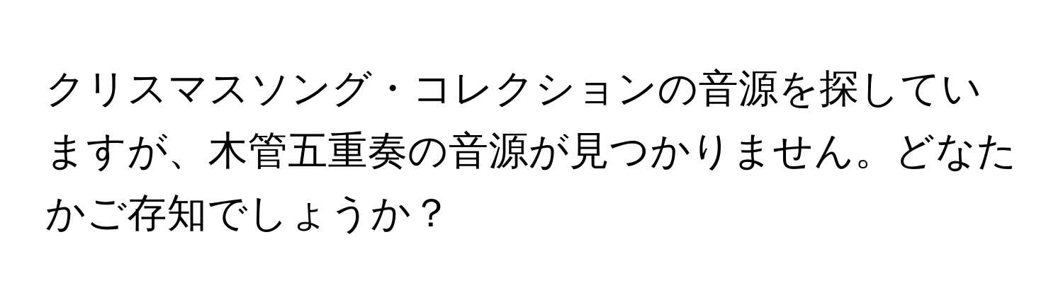 クリスマスソング・コレクションの音源を探していますが、木管五重奏の音源が見つかりません。どなたかご存知でしょうか？