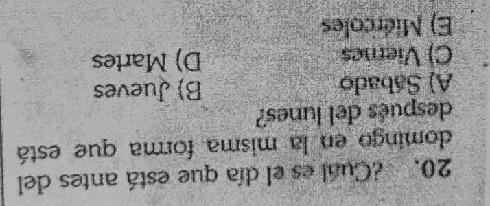 ¿Cual es el día que está antes del
domingo en la misma forma que está
después del lunes?
A) Sábado B) Jueves
C) Viernes D) Martes
E) Miércoles