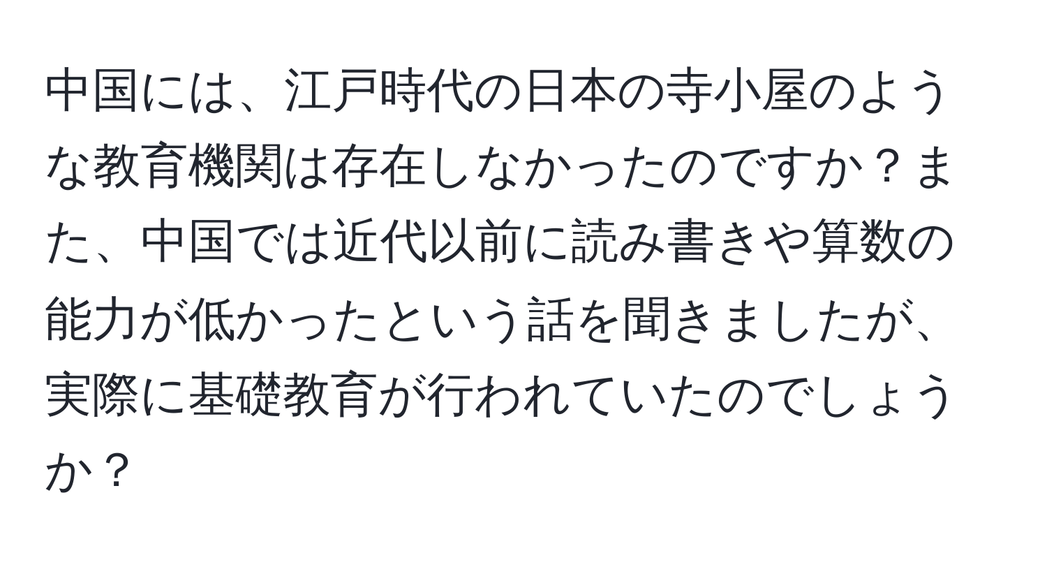 中国には、江戸時代の日本の寺小屋のような教育機関は存在しなかったのですか？また、中国では近代以前に読み書きや算数の能力が低かったという話を聞きましたが、実際に基礎教育が行われていたのでしょうか？