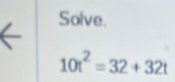 Solve.
10t^2=32+32t