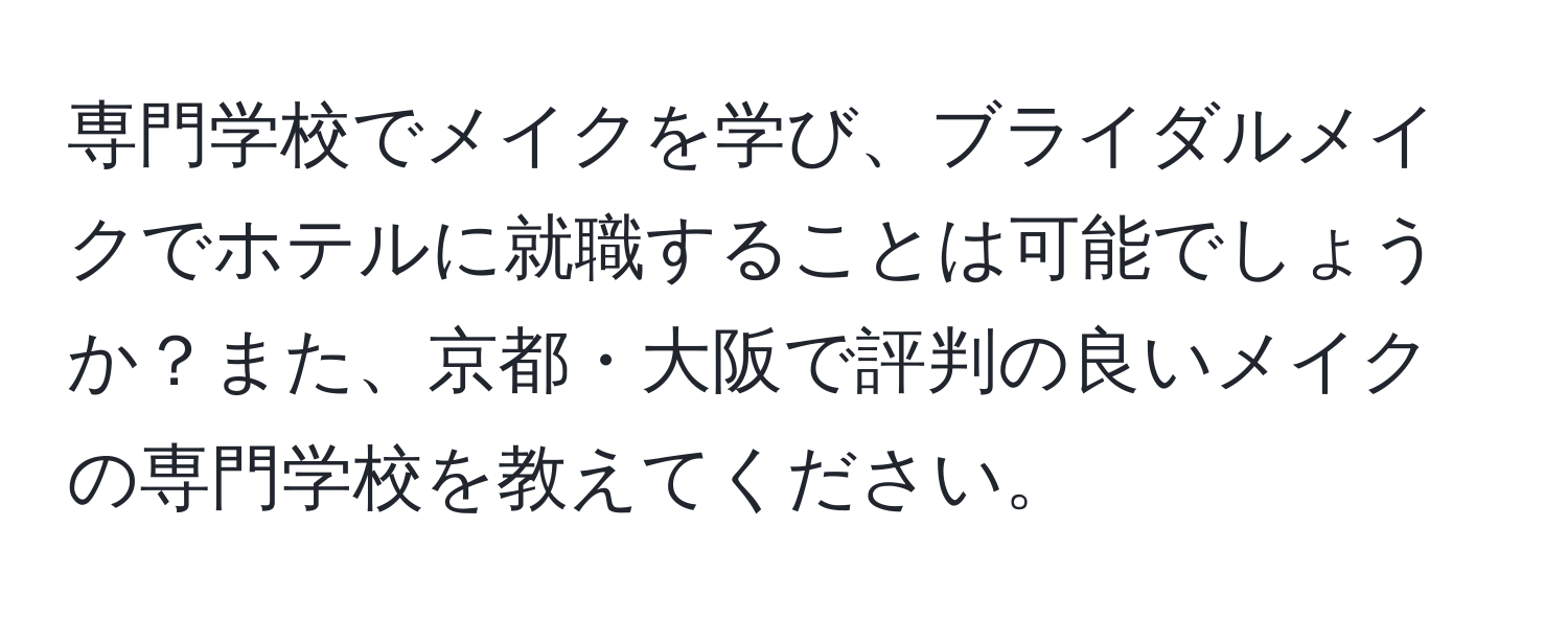 専門学校でメイクを学び、ブライダルメイクでホテルに就職することは可能でしょうか？また、京都・大阪で評判の良いメイクの専門学校を教えてください。