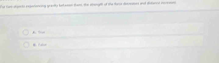 For two objects experiencing gravity between them, the strength of the force decreases and distance increases 
Trườ