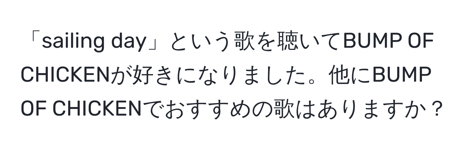 「sailing day」という歌を聴いてBUMP OF CHICKENが好きになりました。他にBUMP OF CHICKENでおすすめの歌はありますか？