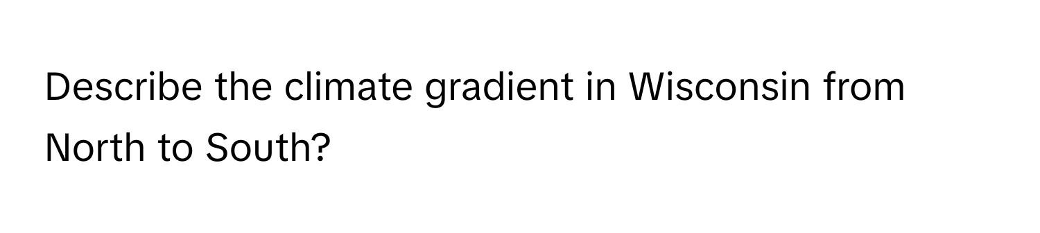 Describe the climate gradient in Wisconsin from North to South?