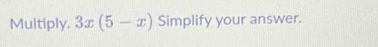 Multiply. 3x(5-x) Simplify your answer.