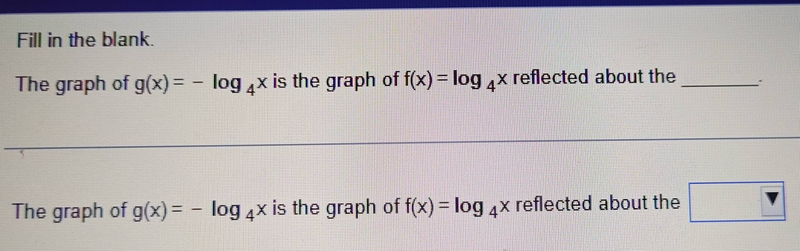 Solved: Fill in the blank. The graph of g(x)=-log _4x is the graph of f ...