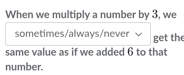 When we multiply a number by 3, we 
sometimes/always/never √ get the 
same value as if we added 6 to that 
number.