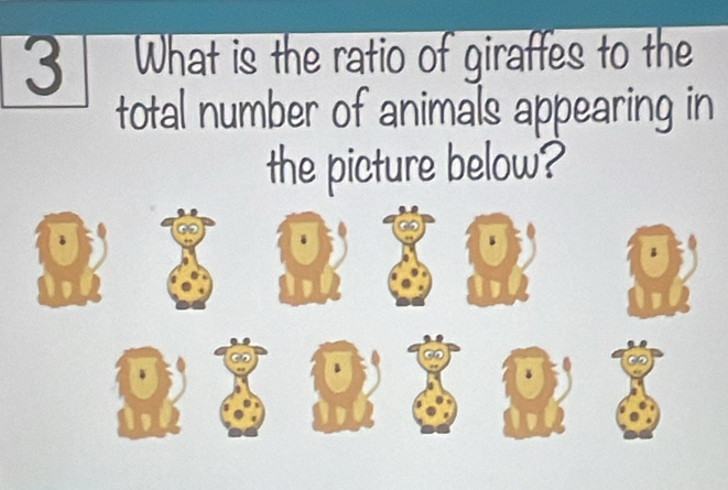 3T What is the ratio of giraffes to the 
total number of animals appearing in 
the picture below?