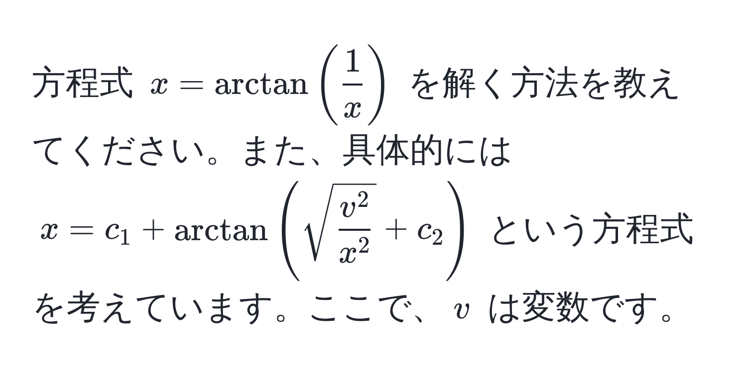 方程式 $x = arctan( 1/x )$ を解く方法を教えてください。また、具体的には $x = c_1 + arctan(sqrt(fracv^2x^2) + c_2)$ という方程式を考えています。ここで、$v$ は変数です。