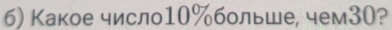 б) Какое число10%больше, чем30?