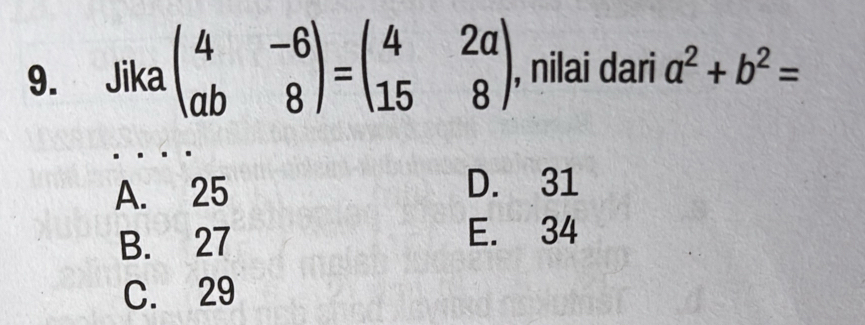 Jika beginpmatrix 4&-6 ab&8endpmatrix =beginpmatrix 4&2a 15&8endpmatrix , nilai dari a^2+b^2=
A. 25 D. 31
B. 27 E. 34
C. 29