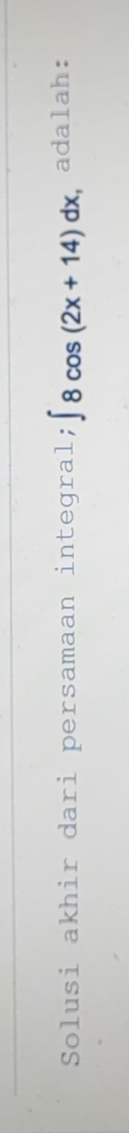 Solusi akhir dari persamaan integral; ∈t 8cos (2x+14)dx adalah: