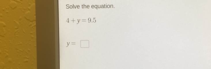 Solve the equation.
4+y=9.5
y=□