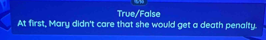 a
13/30
True/False
At first, Mary didn't care that she would get a death penalty.