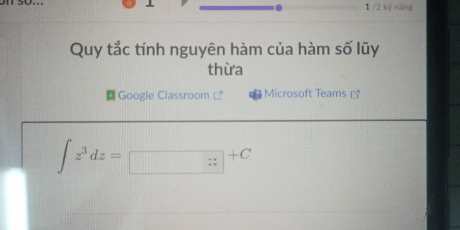 1 /2 kỷ năng 
Quy tắc tính nguyên hàm của hàm số lũy 
thừa 
Google Classroom Microsoft Teams 
∈t z^3dz=□ +C