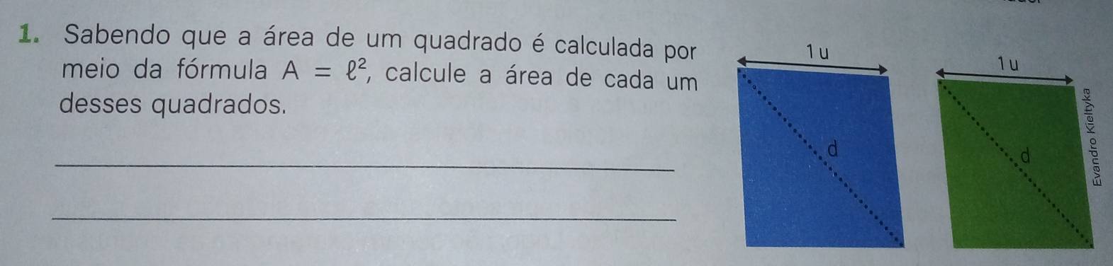 Sabendo que a área de um quadrado é calculada por 
meio da fórmula A=ell^2 , calcule a área de cada um 
desses quadrados. 
_ 
_