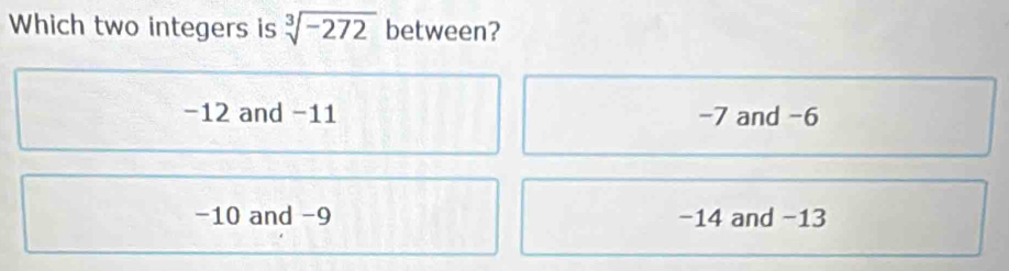 Which two integers is sqrt[3](-272) between?
-12 and -11 -7 and -6
-10 and -9 −14 and −13