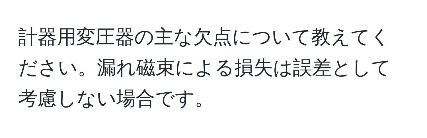 計器用変圧器の主な欠点について教えてください。漏れ磁束による損失は誤差として考慮しない場合です。