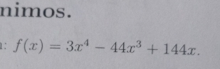 nimos. 
1: f(x)=3x^4-44x^3+144x.