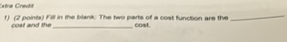 Extra Credit 
1) (2 points) Fill in the blank: The two parts of a cost function are the 
_ 
cost and the_ cost.