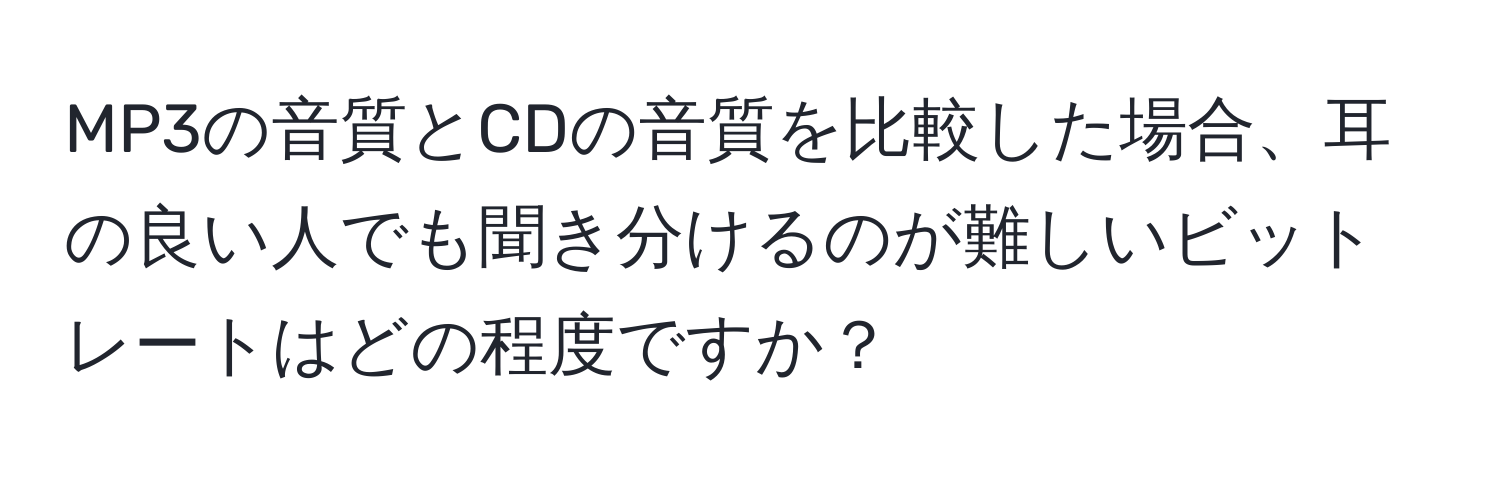 MP3の音質とCDの音質を比較した場合、耳の良い人でも聞き分けるのが難しいビットレートはどの程度ですか？