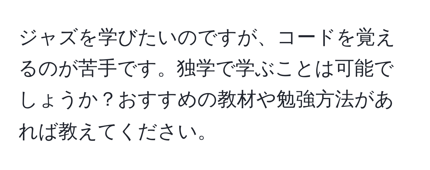 ジャズを学びたいのですが、コードを覚えるのが苦手です。独学で学ぶことは可能でしょうか？おすすめの教材や勉強方法があれば教えてください。